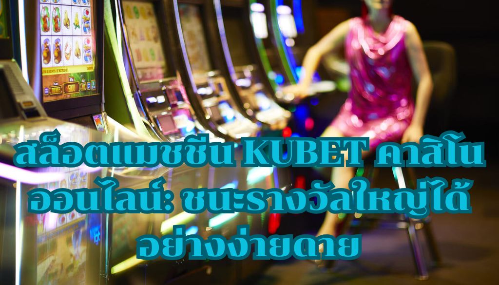 สล็อตแมชชีน KUBET คาสิโนออนไลน์: ชนะรางวัลใหญ่ได้อย่างง่ายดาย