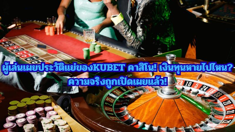เปิดโปงกลโกง KUBET คาสิโน! ประสบการณ์จริงจากเหยื่อ พร้อมวิธีหลีกเลี่ยงกับดักพนัน