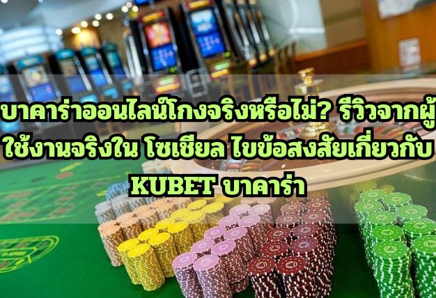 บาคาร่าออนไลน์โกงจริงหรือไม่? รีวิวจากผู้ใช้งานจริงใน โซเชียล ไขข้อสงสัยเกี่ยวกับ KUBET บาคาร่า