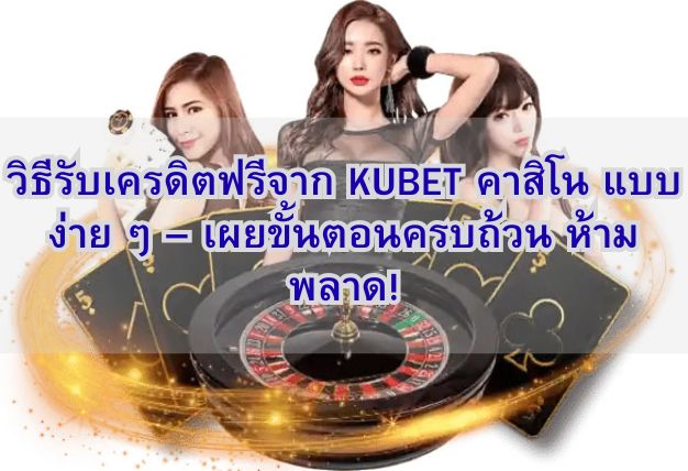 วิธีรับเครดิตฟรีจาก KUBET คาสิโน แบบง่าย ๆ – เผยขั้นตอนครบถ้วน ห้ามพลาด!