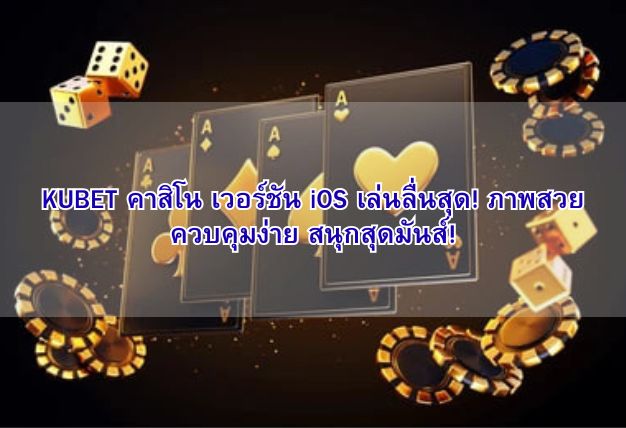 KUBET คาสิโน เวอร์ชัน iOS เล่นลื่นสุด! ภาพสวย ควบคุมง่าย สนุกสุดมันส์!