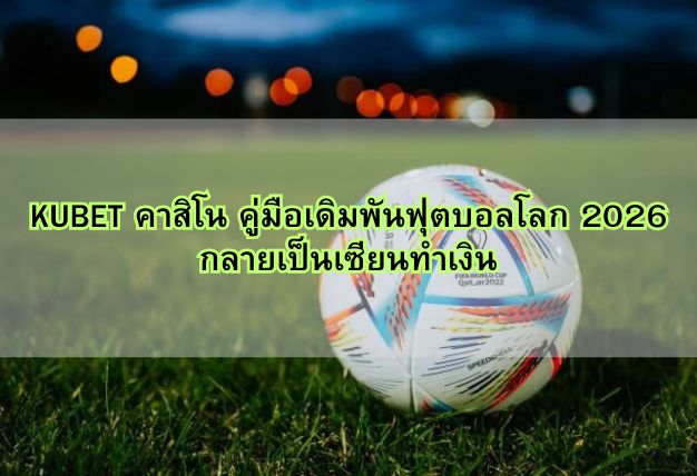 KUBET คาสิโน คู่มือเดิมพันฟุตบอลโลก 2026 กลายเป็นเซียนทำเงิน